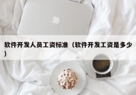 軟件開發人員工資标準（軟件開發工資是多(duō)少）